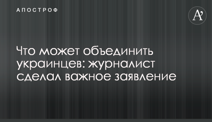 Что может объединить украинцев: журналист сделал важное заявление