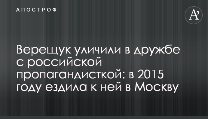 Верещук уличили в дружбе с российской пропагандисткой: в 2015 году ездила к ней в Москву