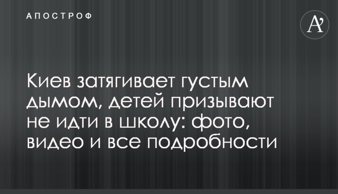 Київ затягує густим димом, дітей закликають не йти в школу: фото, відео і всі подробиці