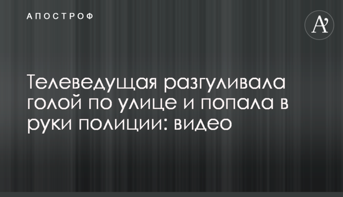 Телеведущая разгуливала голой по улице и попала в руки полиции: видео