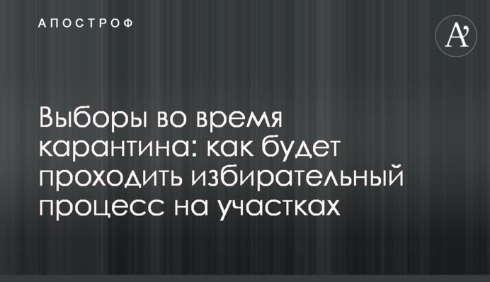 Выборы во время карантина: как будет проходить избирательный процесс на участках