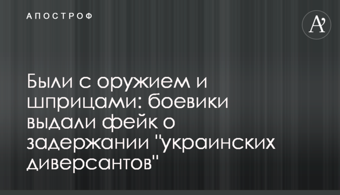 Были с оружием и шприцами: боевики выдали фейк о задержании 