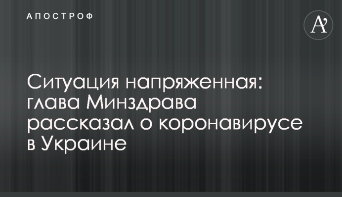 ​Ситуація напружена: глава МОЗ розповів про коронавірус в Україні