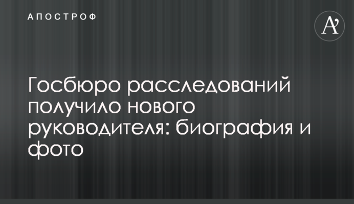 Госбюро расследований получило нового руководителя: биография и фото