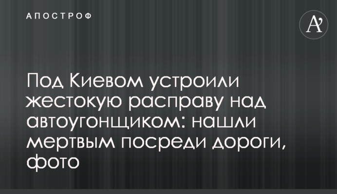 Під Києвом влаштували жорстоку розправу над автовикрадачем: знайшли мертвим посеред дороги, фото
