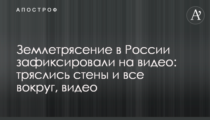 Землетрясение в России зафиксировали на видео: тряслись стены и все вокруг
