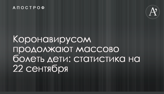 Коронавірусом продовжують масово хворіти діти: статистика на 22 вересня