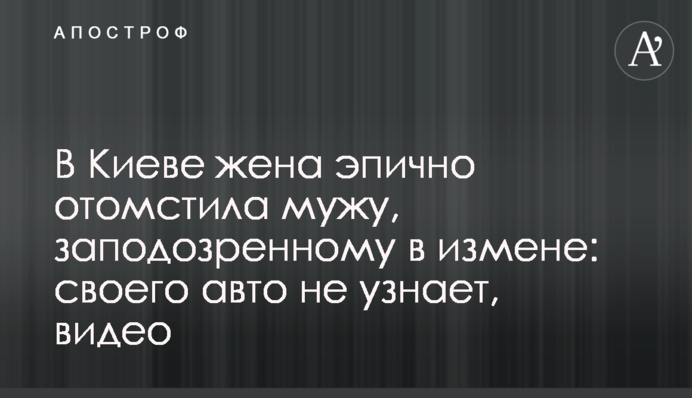 В Киеве жена эпично отомстила мужу, заподозренному в измене: своего авто не узнает, видео