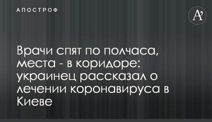 Врачи спят по полчаса, места - в коридоре: украинец рассказал о лечении коронавируса в Киеве