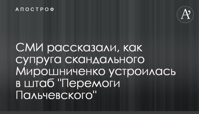 ЗМІ розповіли, як дружина скандального Мірошниченка влаштувалася в штаб 