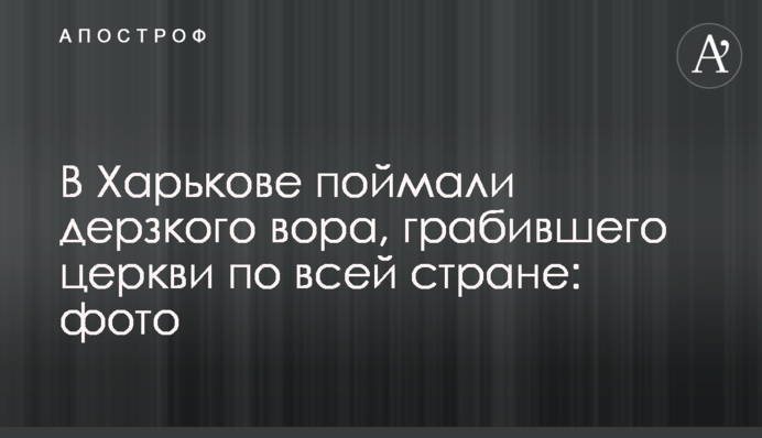 У Харкові зловили зухвалого злодія, який грабував церкви по всій країні: фото