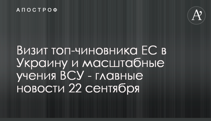 Візит топ-чиновника ЄС в Україну і масштабні навчання ЗСУ - головні новини 22 вересня