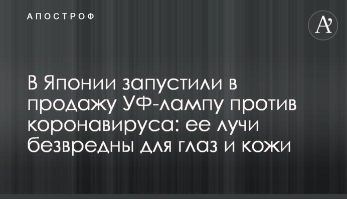 В Японии запустили в продажу УФ-лампу против коронавируса: ее лучи безвредны для глаз и кожи