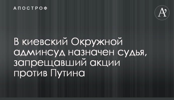 У київський Окружний адмінсуд призначено суддю, який забороняв акції проти Путіна