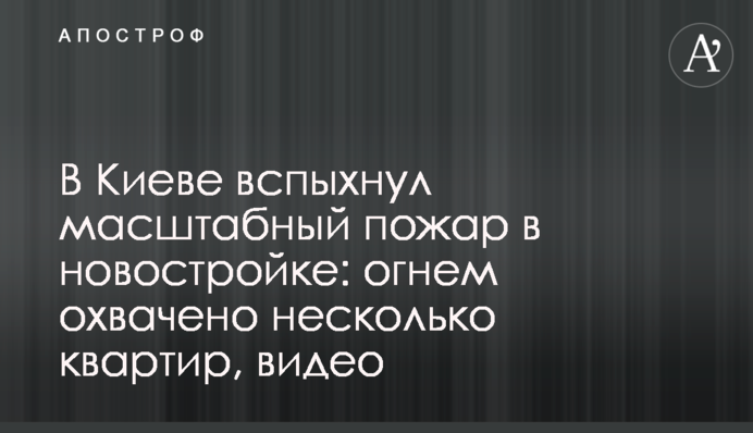 У Києві спалахнула масштабна пожежа в новобудові: вогнем охоплено декілька квартир, відео