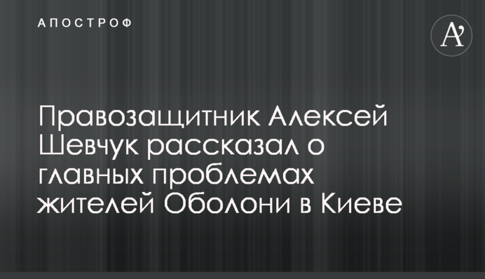Правозахисник Олексій Шевчук розповів про головні проблеми мешканців Оболоні у Києві