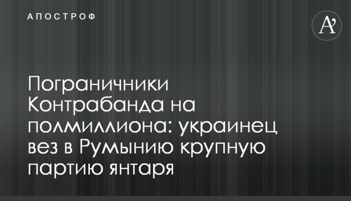 Контрабанда на півмільйона: українець віз до Румунії велику партію бурштину