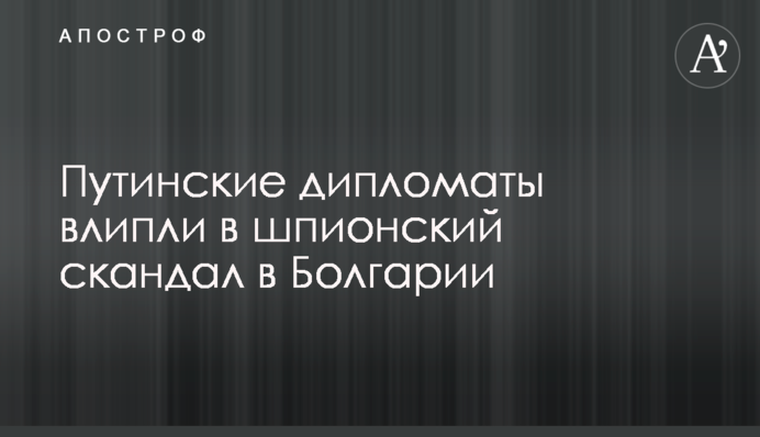 Путінські дипломати влипли в шпигунський скандал в Болгарії