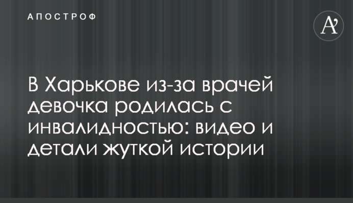 В Харькове из-за врачей девочка родилась с инвалидностью: видео и детали жуткой истории