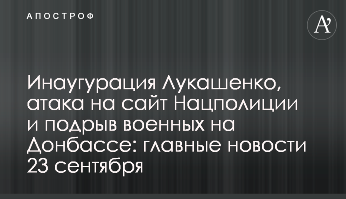 Інавгурація Лукашенка, атака на сайт Нацполіції та підрив військових на Донбасі: головні новини 23 вересня