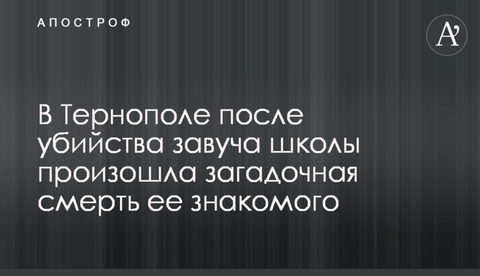 В Тернополе после убийства завуча школы произошла загадочная смерть ее знакомого