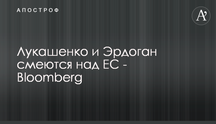 Лукашенко і Ердоган сміються над ЄС - Bloomberg