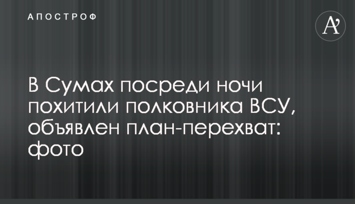 В Сумах посреди ночи похитили полковника ВСУ, объявлен план-перехват: фото