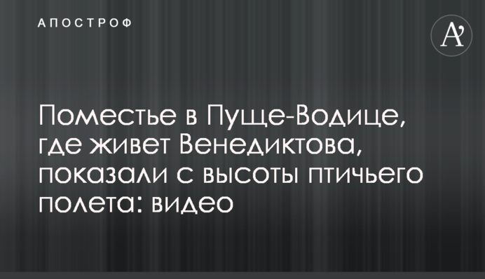 Поместье в Пуще-Водице, где живет Венедиктова, показали с высоты птичьего полета: видео