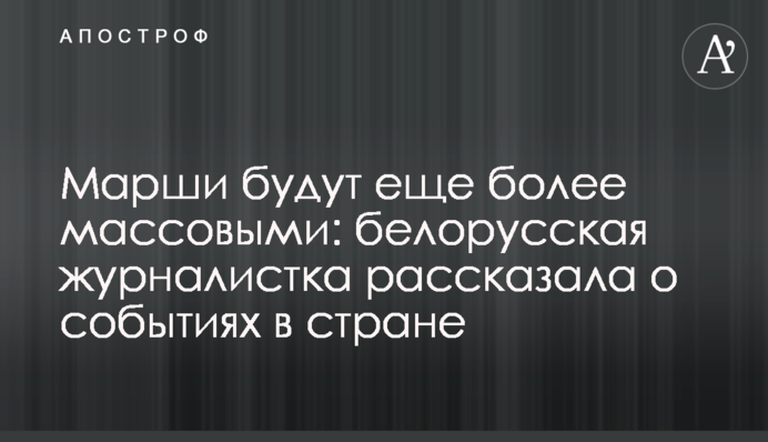 Марші будуть ще більш масовими: білоруська журналістка розповіла про події в країні