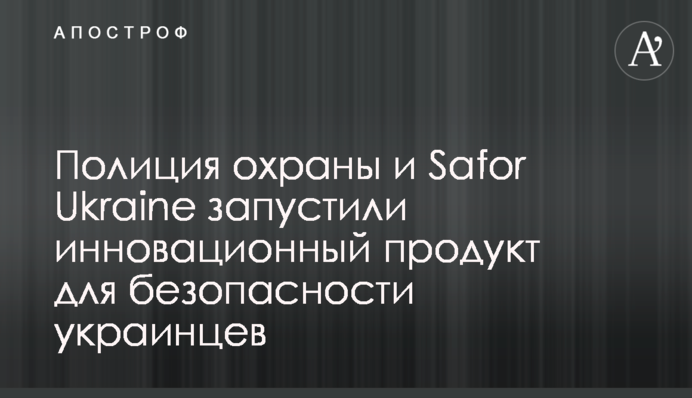 Поліція охорони і Safor Ukraine запустили інноваційний продукт для безпеки українців