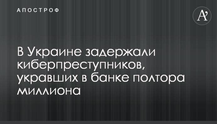 В Украине задержали киберпреступников, укравших в банке полтора миллиона