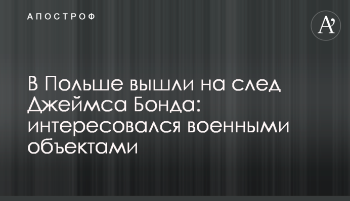 В Польше вышли на след Джеймса Бонда: интересовался военными объектами