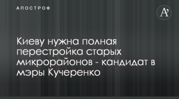Киеву нужна полная перестройка старых микрорайонов - кандидат в мэры Кучеренко