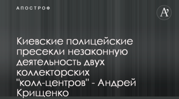 Киевские полицейские пресекли незаконную деятельность двух коллекторских "колл-центров" - Андрей Крищенко