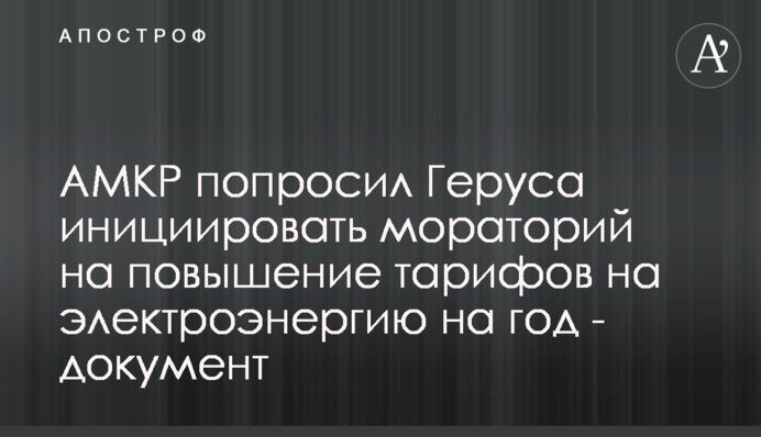 АМКР попросив Геруса ініціювати мораторій на підвищення тарифів на електроенергію на рік – документ