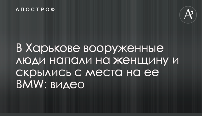 В Харькове вооруженные люди напали на женщину и скрылись с места на ее BMW: видео