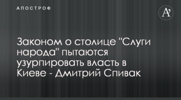 Законом о столице "Слуги народа" пытаются узурпировать власть в Киеве - Дмитрий Спивак