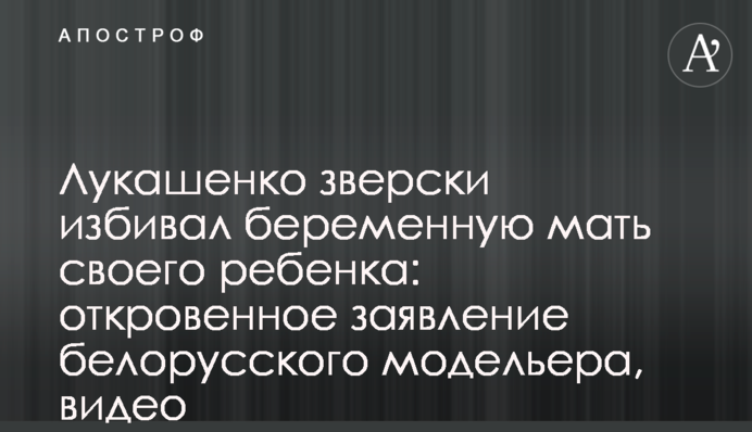Лукашенко зверски избивал беременную мать своего ребенка: откровенное заявление белорусского модельера, видео