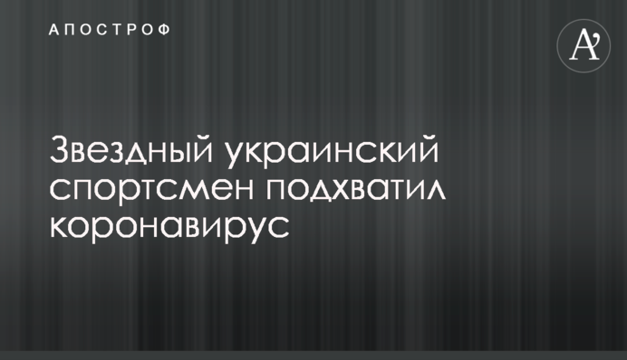 Звездный украинский спортсмен подхватил коронавирус