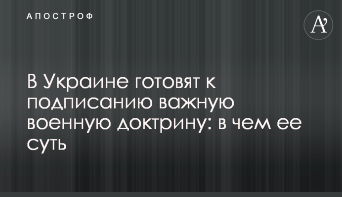 В Украине готовят к подписанию важную военную доктрину: в чем ее суть