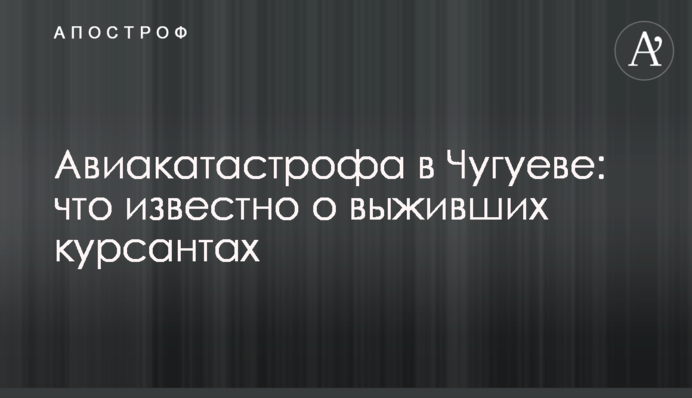 ​Авіакатастрофа в Чугуєві: що відомо про курсантів, які вижили