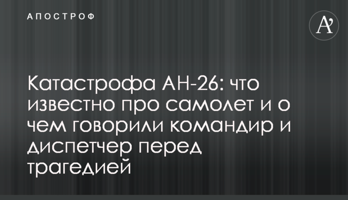 Катастрофа АН-26: що відомо про літак і про що говорили командир і диспетчер перед трагедією