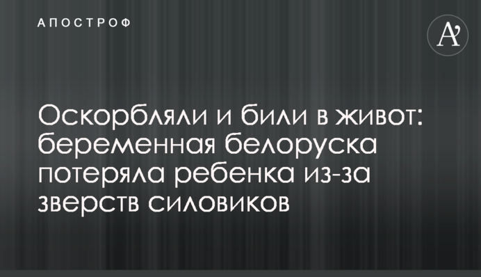 Оскорбляли и били в живот: беременная белоруска потеряла ребенка из-за зверств силовиков
