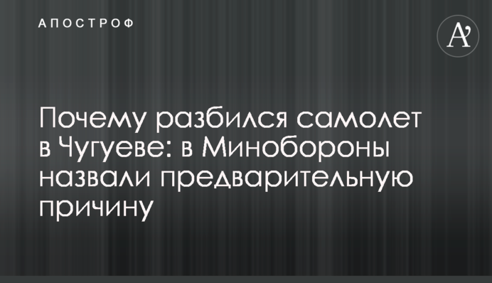 Чому розбився літак у Чугуєві: в Міноборони назвали попередню причину