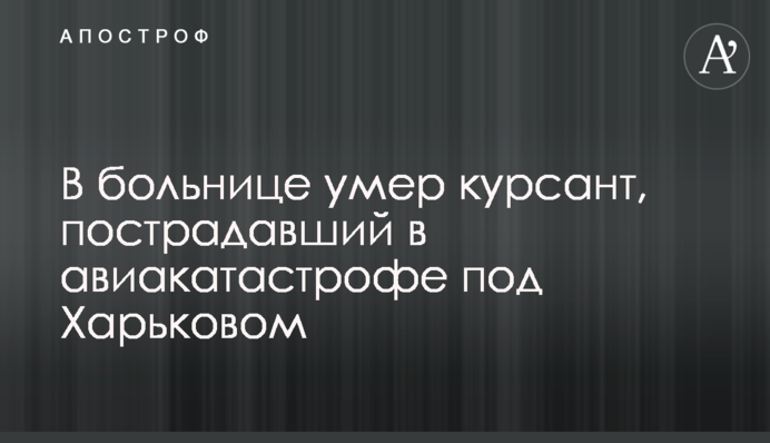 У лікарні помер курсант, який постраждав в авіакатастрофі під Харковом