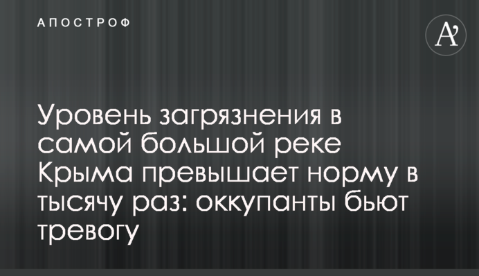 Рівень забруднення в найбільшій річці Криму перевищує норму в тисячу разів: окупанти б'ють на сполох