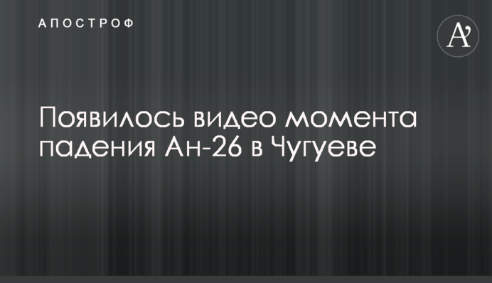 З'явилося відео моменту падіння Ан-26 в Чугуєві