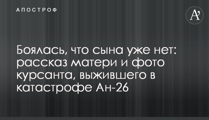 Боялась, что сына уже нет: рассказ матери и фото курсанта, выжившего в катастрофе Ан-26