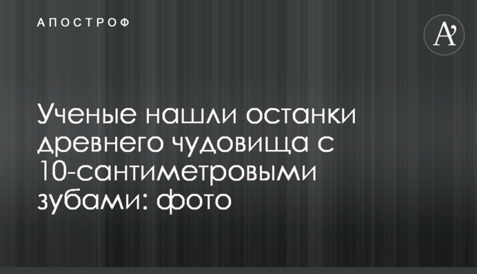 Ученые нашли останки древнего чудовища с 10-сантиметровыми зубами: фото