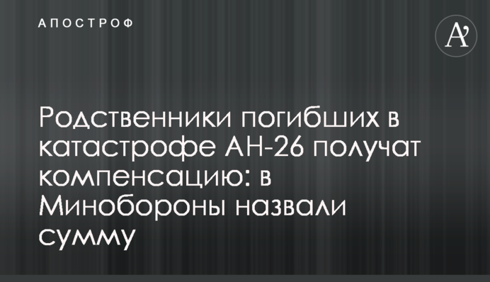 Родственники погибших в катастрофе АН-26 получат компенсацию: в Минобороны назвали сумму